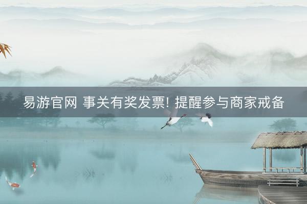易游官网 事关有奖发票! 提醒参与商家戒备