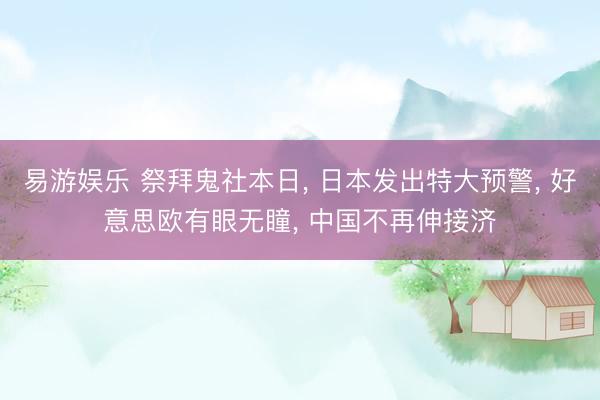 易游娱乐 祭拜鬼社本日, 日本发出特大预警, 好意思欧有眼无瞳, 中国不再伸接济