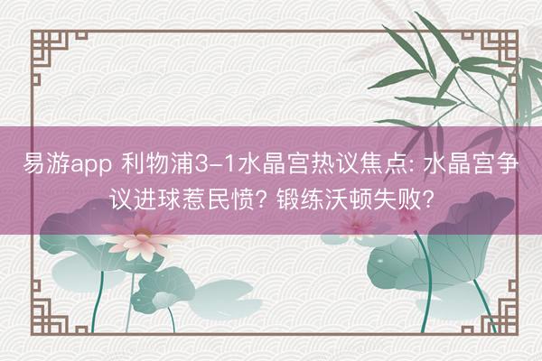易游app 利物浦3-1水晶宫热议焦点: 水晶宫争议进球惹民愤? 锻练沃顿失败?