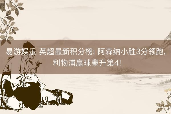易游娱乐 英超最新积分榜: 阿森纳小胜3分领跑, 利物浦赢球攀升第4!