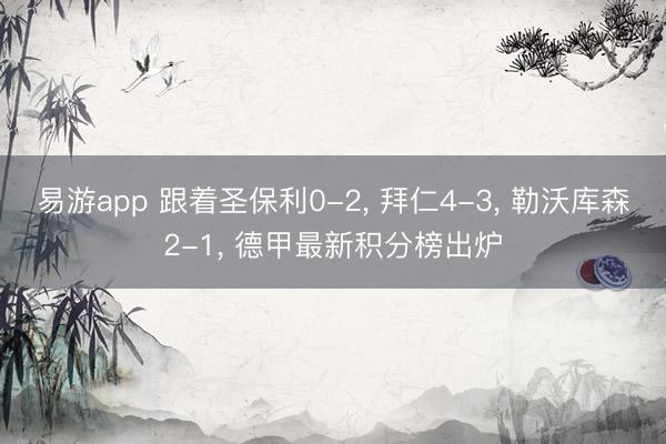 易游app 跟着圣保利0-2, 拜仁4-3, 勒沃库森2-1, 德甲最新积分榜出炉