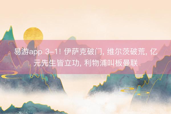 易游app 3-1! 伊萨克破门, 维尔茨破荒, 亿元先生皆立功, 利物浦叫板曼联