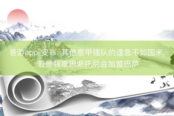 易游app 安布: 其他意甲强队的遑急不如国米, 若是我是巴斯托尼会加盟巴萨