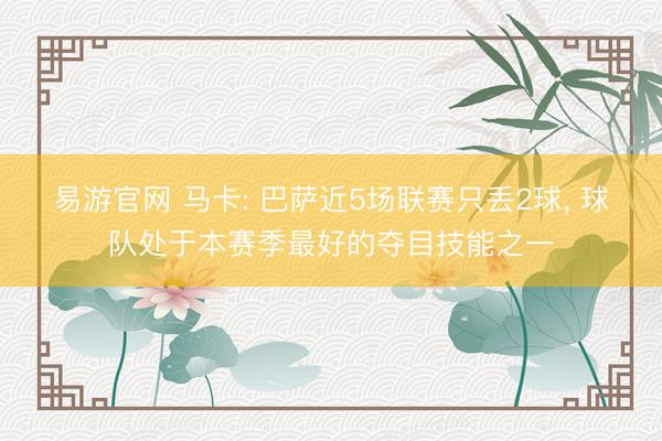 易游官网 马卡: 巴萨近5场联赛只丢2球, 球队处于本赛季最好的夺目技能之一