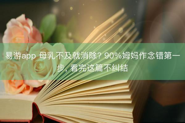 易游app 母乳不及就消除? 90%姆妈作念错第一步, 看完这篇不纠结