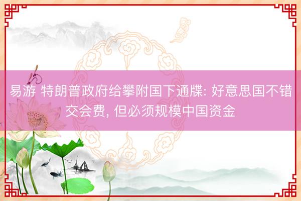 易游 特朗普政府给攀附国下通牒: 好意思国不错交会费, 但必须规模中国资金