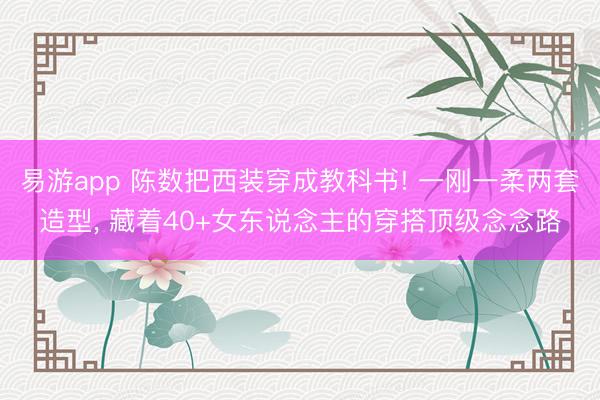 易游app 陈数把西装穿成教科书! 一刚一柔两套造型, 藏着40+女东说念主的穿搭顶级念念路