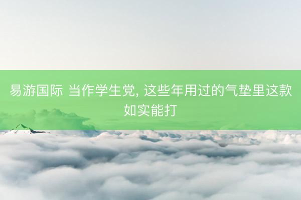易游国际 当作学生党, 这些年用过的气垫里这款如实能打