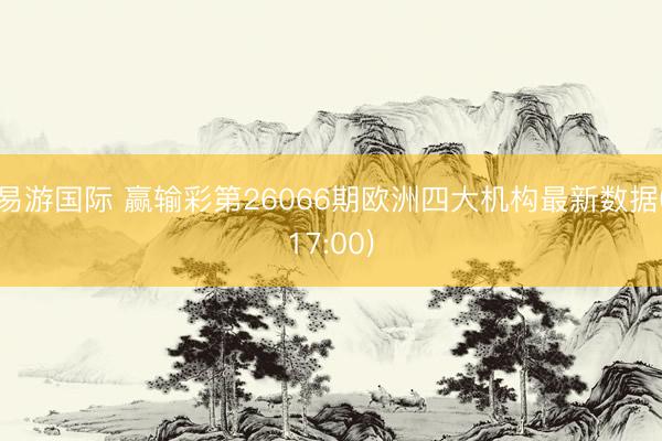 易游国际 赢输彩第26066期欧洲四大机构最新数据(17:00)