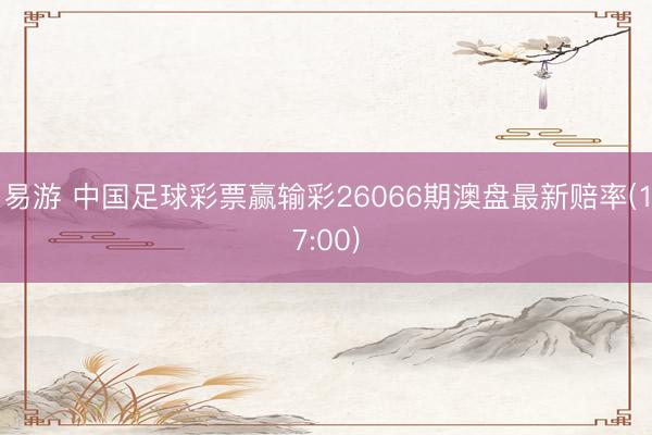易游 中国足球彩票赢输彩26066期澳盘最新赔率(17:00)